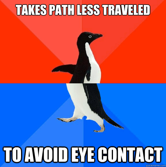 takes path less traveled to avoid eye contact  Socially Awesome Awkward Penguin