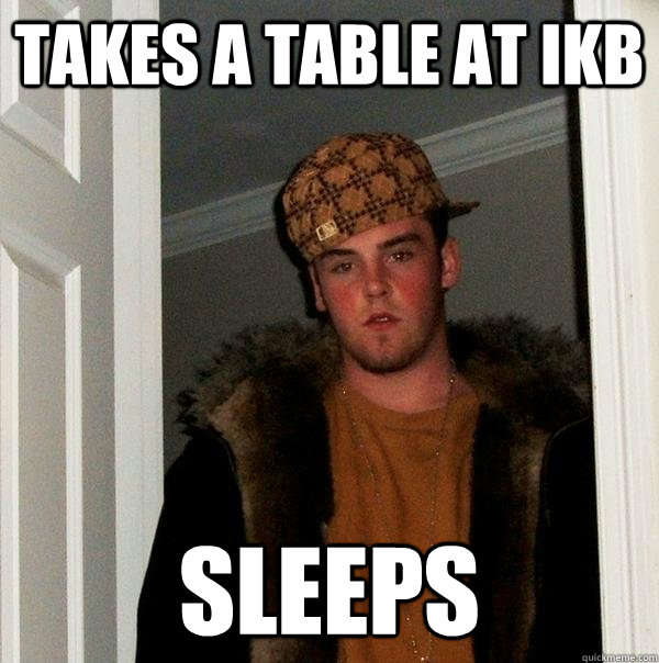 Takes a table at ikb sleeps  Scumbag Steve