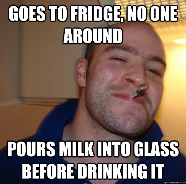 Goes to fridge, no one around Pours milk into glass before drinking it - Goes to fridge, no one around Pours milk into glass before drinking it  Misc