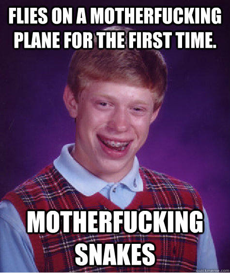 Flies on a Motherfucking plane for the first time. Motherfucking Snakes  Bad Luck Brian