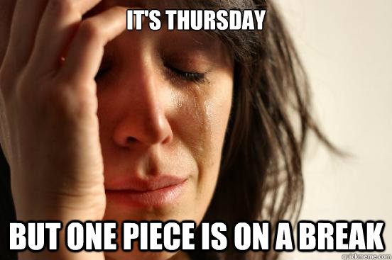 It's Thursday But One Piece is on a break - It's Thursday But One Piece is on a break  First World Problems