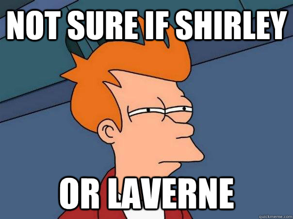 Not sure if Shirley Or Laverne  Futurama Fry