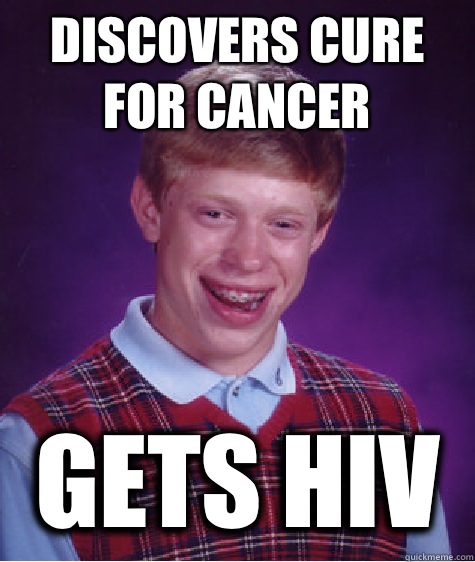 Discovers cure for cancer Gets HIV   Bad Luck Brian