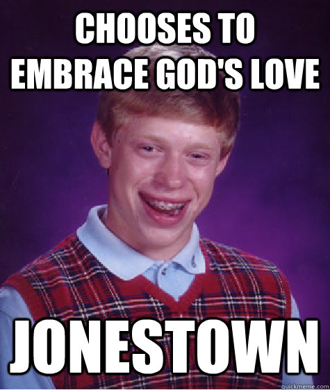 Chooses to embrace God's love Jonestown  Bad Luck Brian