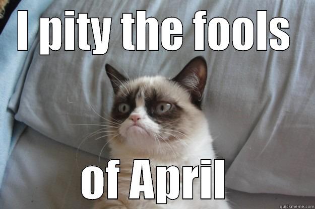 I PITY THE FOOLS OF APRIL Grumpy Cat