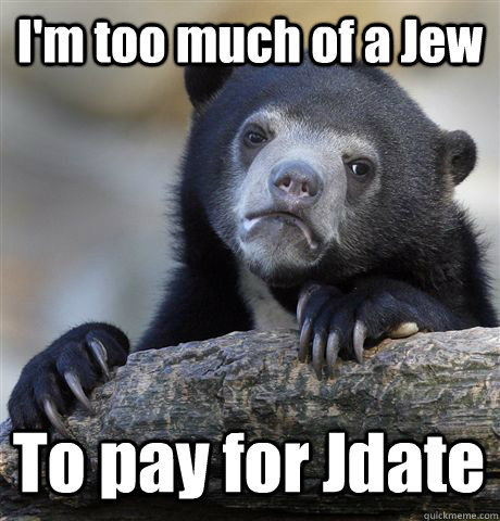 I'm too much of a Jew To pay for Jdate - I'm too much of a Jew To pay for Jdate  Confession Bear