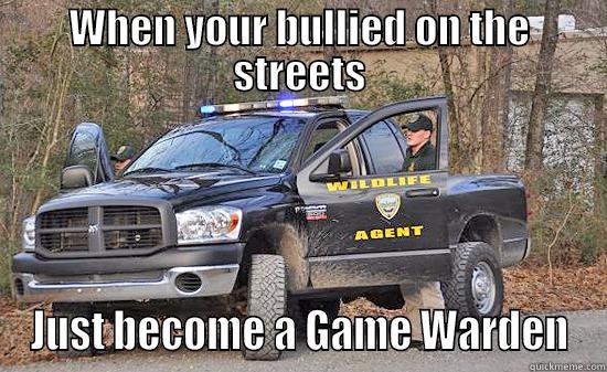 game warden meme - WHEN YOUR BULLIED ON THE STREETS JUST BECOME A GAME WARDEN Misc