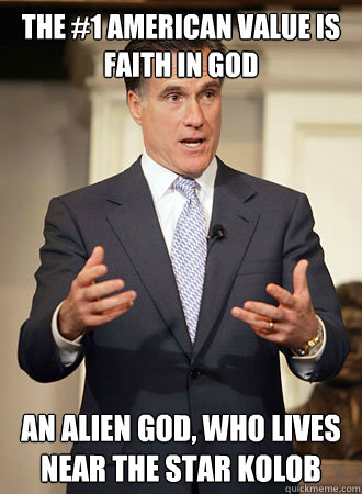 The #1 American Value Is Faith in God An Alien God, Who Lives Near the star Kolob - The #1 American Value Is Faith in God An Alien God, Who Lives Near the star Kolob  Relatable Romney