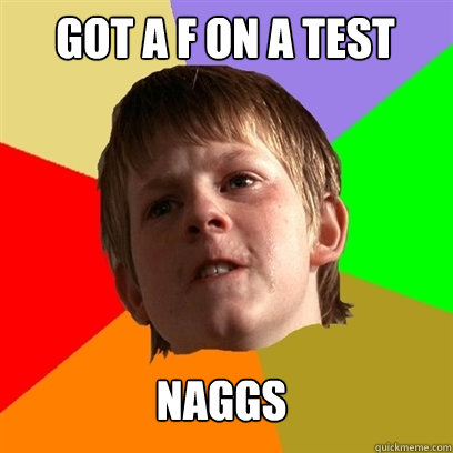 Got a F on a test Naggs   Angry School Boy