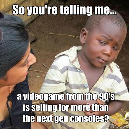 So you're telling me... a videogame from the 90's is selling for more than the next gen consoles?  So youre telling me