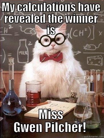 MY CALCULATIONS HAVE REVEALED THE WINNER IS MISS GWEN PILCHER!  Chemistry Cat