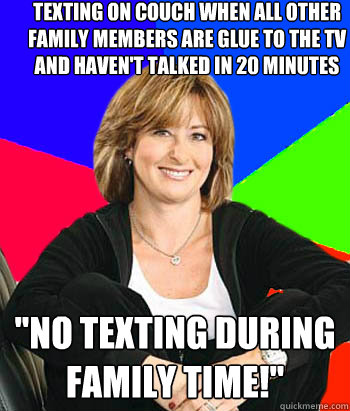 texting on couch when all other family members are glue to the tv and haven't talked in 20 minutes 