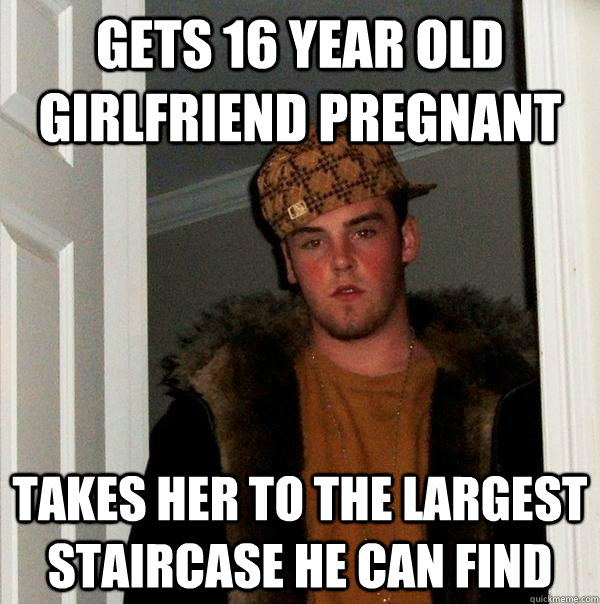 Gets 16 year old girlfriend pregnant Takes her to the largest staircase he can find  Scumbag Steve