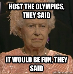 Host The Olympics, They said It would be fun, they said  unimpressed queen