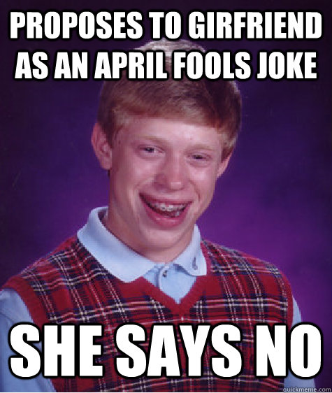 Proposes to girfriend as an april fools joke She says no  Bad Luck Brian