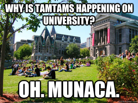 Why is Tamtams happening on University? Oh. Munaca.  McGill Meme