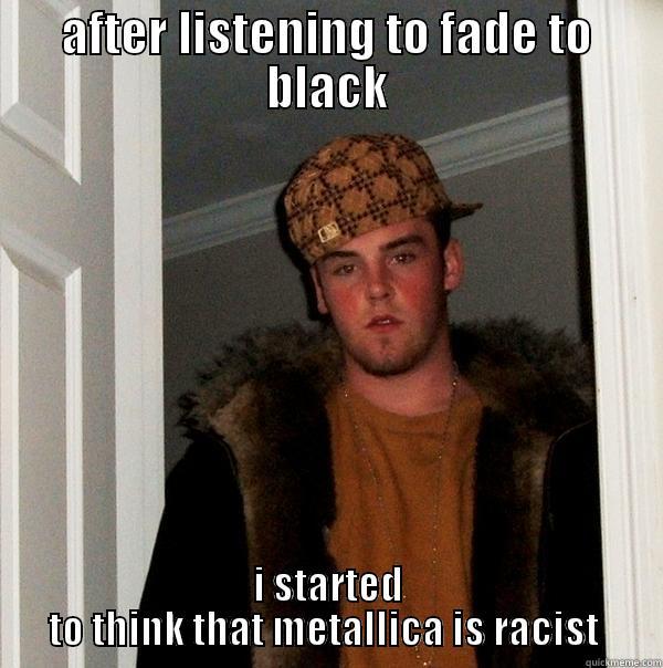 racism by metallica - AFTER LISTENING TO FADE TO BLACK I STARTED TO THINK THAT METALLICA IS RACIST  Scumbag Steve