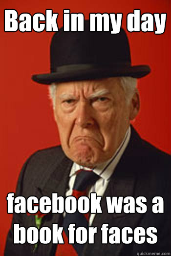 Back in my day facebook was a book for faces   Pissed old guy