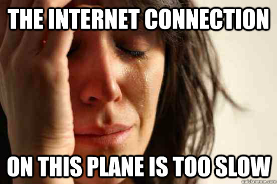 The internet connection on this plane is too slow  First World Problems