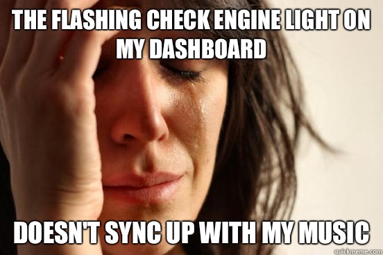 The flashing check engine light on my dashboard Doesn't sync up with my music  First World Problems