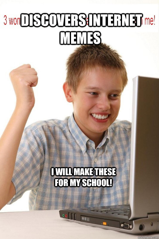  discovers internet memes I will make these for my school!  First Day On Internet Kid