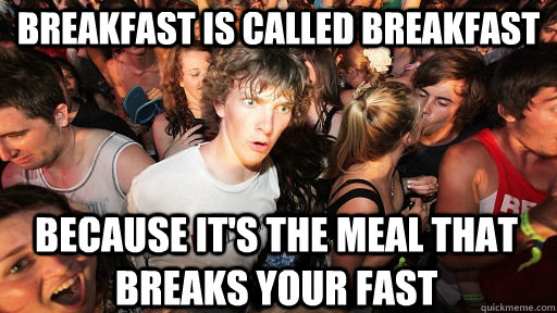 Breakfast is called breakfast because it's the meal that breaks your fast  - Breakfast is called breakfast because it's the meal that breaks your fast   Sudden Clarity Clarence