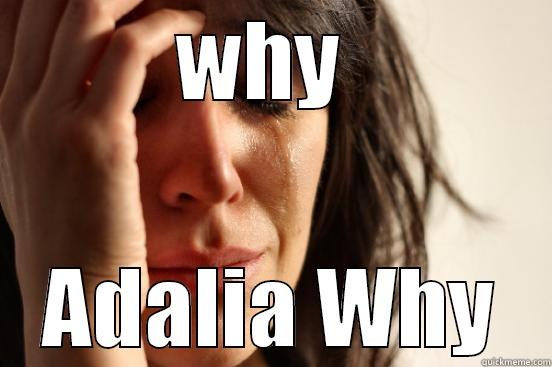 WHY  ADALIA WHY First World Problems