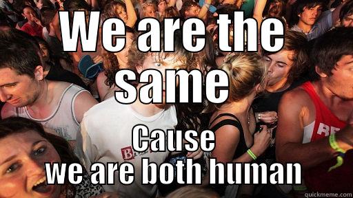 WE ARE THE SAME CAUSE WE ARE BOTH HUMAN Sudden Clarity Clarence