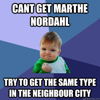 Cant get marthe nordahl try to get the same type in the neighbour city - Cant get marthe nordahl try to get the same type in the neighbour city  Success Kid