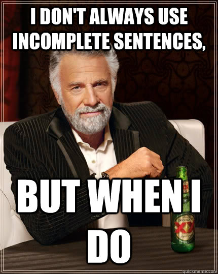 I don't always use incomplete sentences, But when I do - I don't always use incomplete sentences, But when I do  The Most Interesting Man In The World