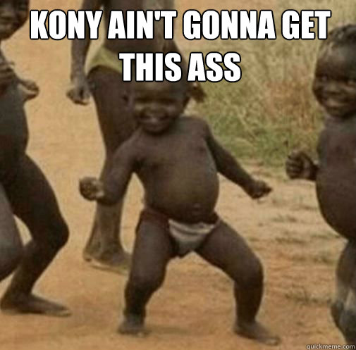 Kony ain't gonna get this ass
   Kony