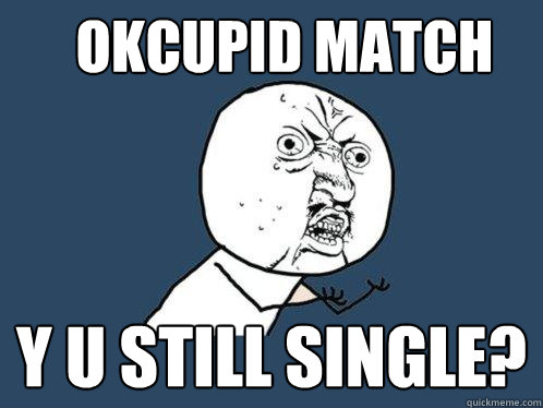 Okcupid match y u still single?  Y U No