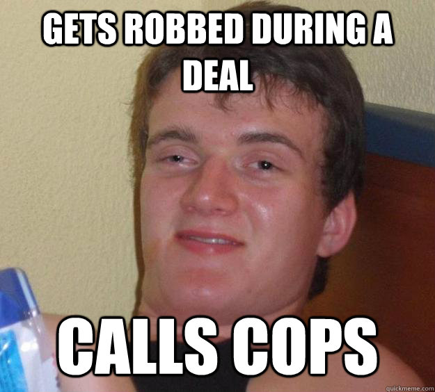 Gets robbed during a deal Calls cops - Gets robbed during a deal Calls cops  10 Guy