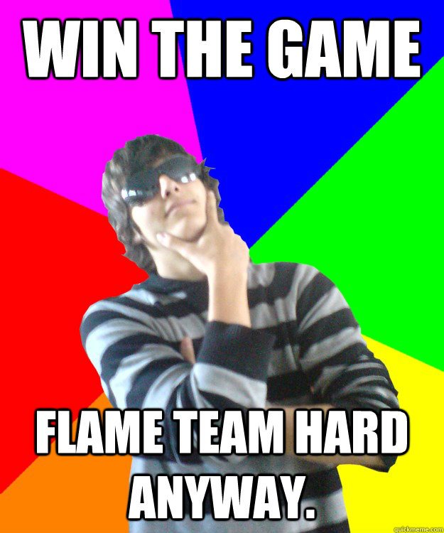 Win The game Flame team hard anyway.  