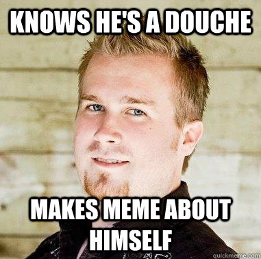 Knows he's a douche makes meme about himself - Knows he's a douche makes meme about himself  Douchebag Dan