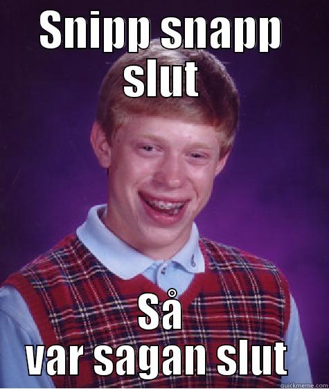 Snipp snapp slut - SNIPP SNAPP SLUT SÅ VAR SAGAN SLUT  Bad Luck Brian