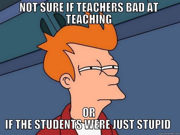 NOT SURE IF TEACHERS BAD AT TEACHING OR IF THE STUDENTS WERE JUST STUPID  Futurama Fry