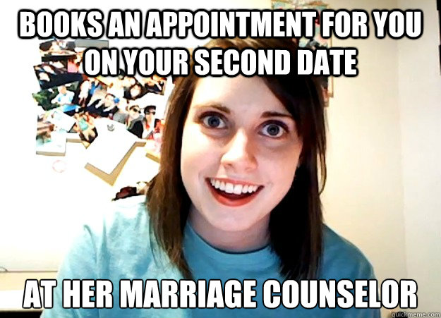 books an appointment for you on your second date at her marriage counselor - books an appointment for you on your second date at her marriage counselor  Overly Attached Girlfriend