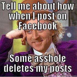 TELL ME ABOUT HOW WHEN I POST ON FACEBOOK SOME ASSHOLE DELETES MY POSTS Condescending Wonka