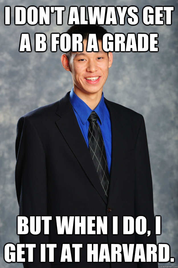 I don't always get A B for a grade but when I do, I get it at Harvard. - I don't always get A B for a grade but when I do, I get it at Harvard.  Jeremy Lin