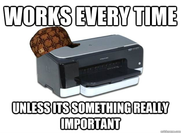 works every time unless its something really important - works every time unless its something really important  Scumbag Printer