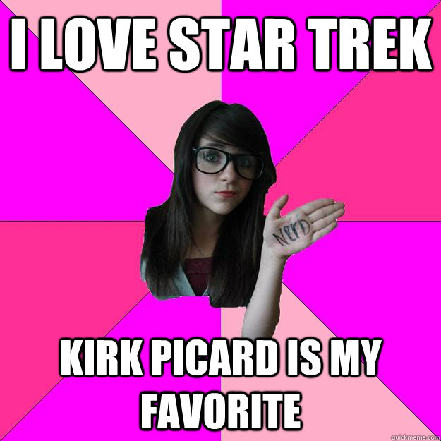 i love star trek kirk picard is my favorite  Idiot Nerd Girl