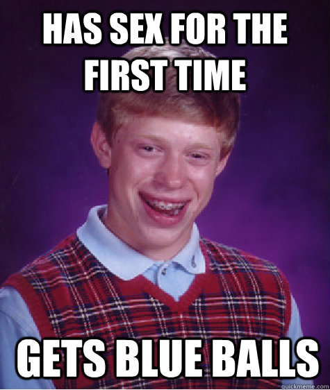 Has sex for the first time gets blue balls  Bad Luck Brian