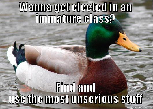 WANNA GET ELECTED IN AN IMMATURE CLASS? FIND AND USE THE MOST UNSERIOUS STUFF Actual Advice Mallard