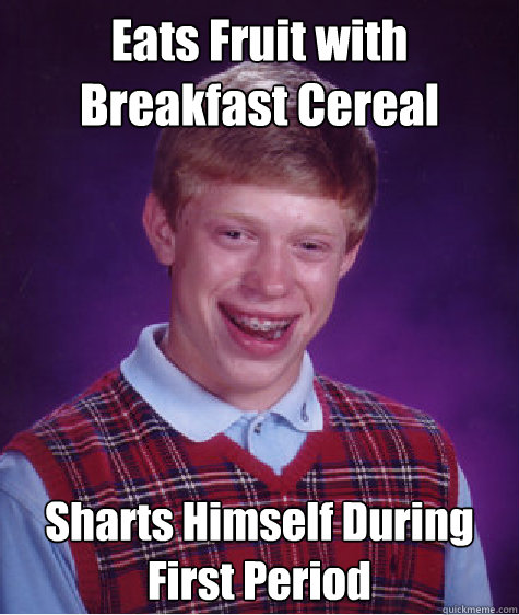 Eats Fruit with Breakfast Cereal Sharts Himself During First Period  Bad Luck Brian