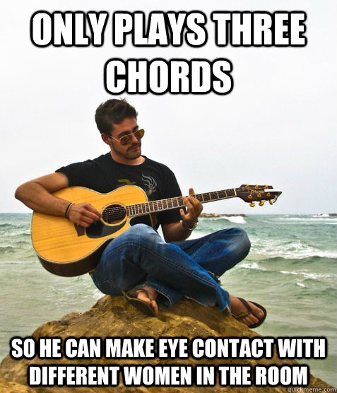 Only Plays three chords so he can make eye contact with different women in the room  Douchebag Guitarist