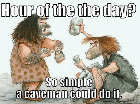 HOUR OF THE THE DAY?  SO SIMPLE A CAVEMAN COULD DO IT. Misc