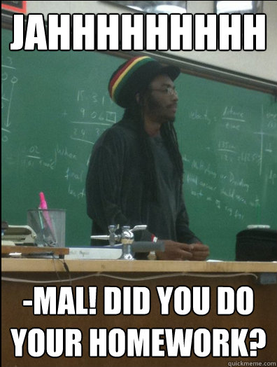 JAHhhhhhhhh -mal! did you do your homework?  Rasta Science Teacher