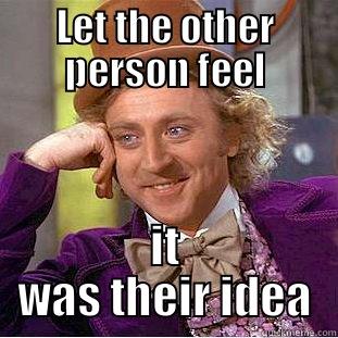 LET THE OTHER PERSON FEEL IT WAS THEIR IDEA Condescending Wonka