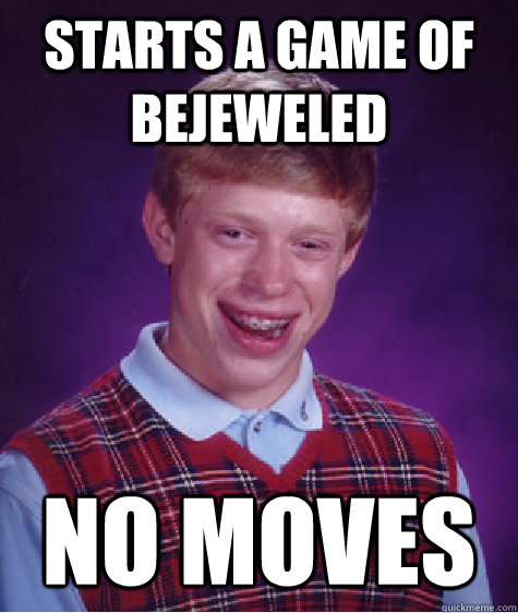 Starts a game of Bejeweled No moves  Bad Luck Brian